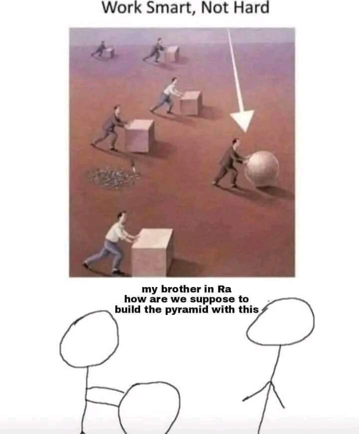 This meme is a play on the phrase "Work Smart, Not Hard." It features a picture of a man trying to lift a heavy rock, but instead of using a lever or other tool, he's using a series of increasingly large blocks to try to lift the rock. The text at the top reads "Work Smart, Not Hard" and the text at the bottom reads "my brother in law".